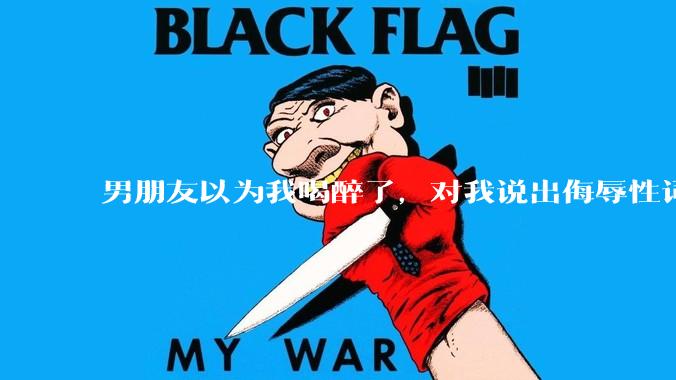 男朋友以为我喝醉了，对我说出侮辱性词汇，我该怎么办？