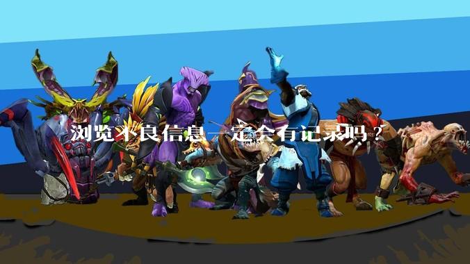 浏览不良信息一定会有记录吗?