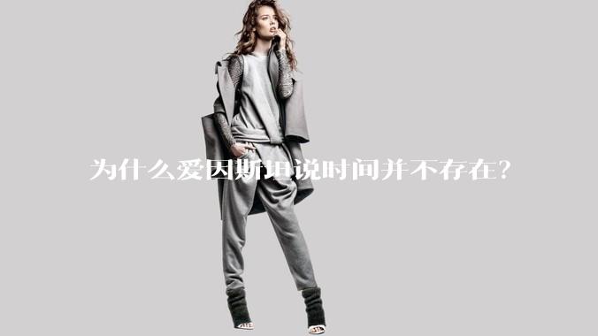 为什么爱因斯坦说时间并不存在？
